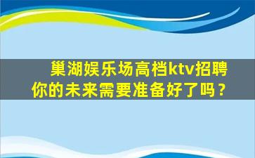 巢湖娱乐场高档ktv招聘你的未来需要准备好了吗？